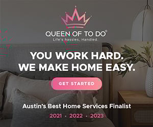 You work hard, we make home easy. Queen of To Do. Austin's Best Home Services Finalist 2021, 2022, 2023, 2024