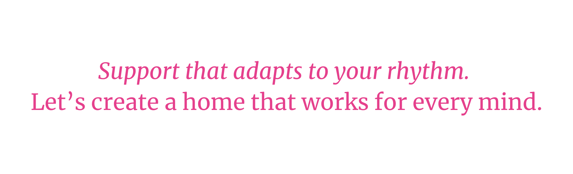 Support that adapts to your rhythm. Lets create a home that works for every mind. Queen of To Do services in Austin, TX